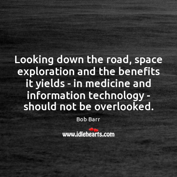 Looking down the road, space exploration and the benefits it yields – Bob Barr Picture Quote