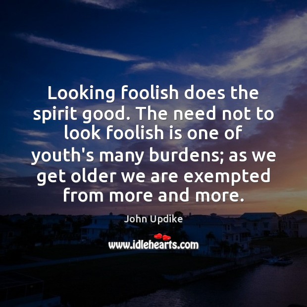 Looking foolish does the spirit good. The need not to look foolish John Updike Picture Quote
