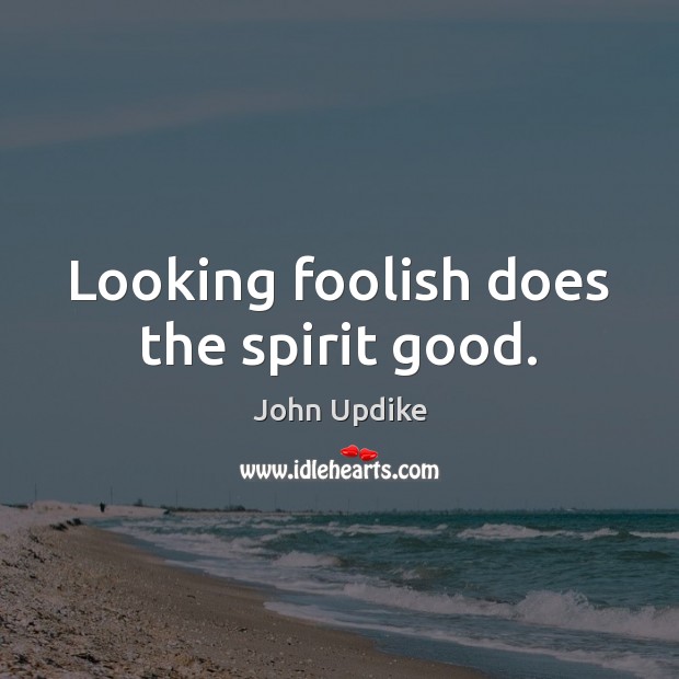 Looking foolish does the spirit good. John Updike Picture Quote
