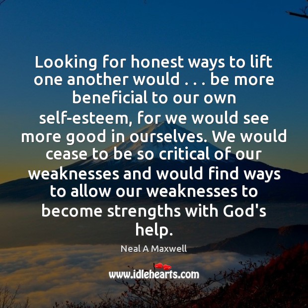 Looking for honest ways to lift one another would . . . be more beneficial Neal A Maxwell Picture Quote