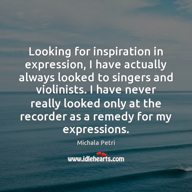 Looking for inspiration in expression, I have actually always looked to singers Michala Petri Picture Quote