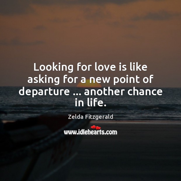 Looking for love is like asking for a new point of departure … another chance in life. Zelda Fitzgerald Picture Quote