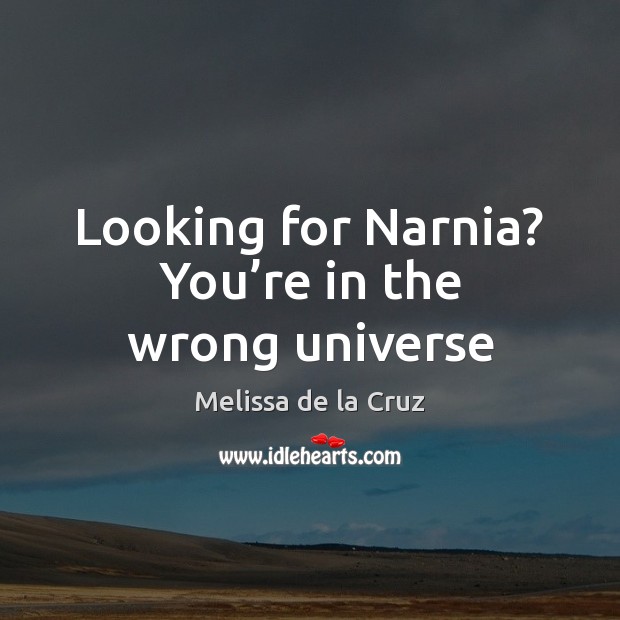 Looking for Narnia? You’re in the wrong universe Melissa de la Cruz Picture Quote