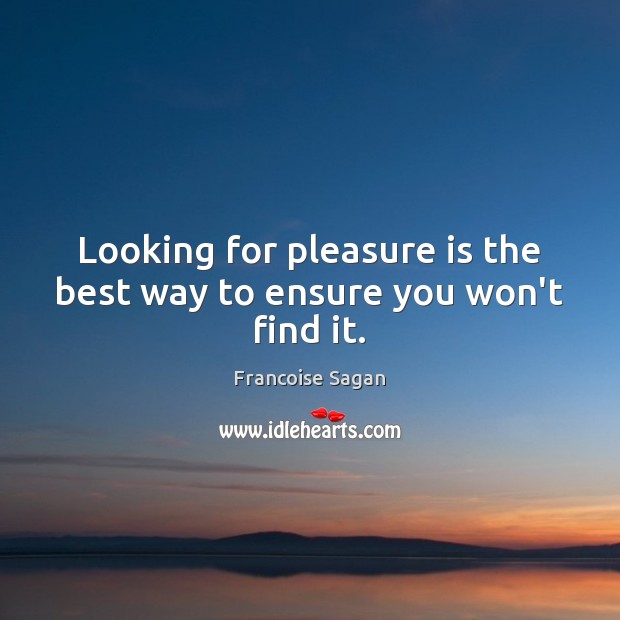 Looking for pleasure is the best way to ensure you won’t find it. Francoise Sagan Picture Quote