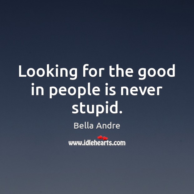 Looking for the good in people is never stupid. Bella Andre Picture Quote