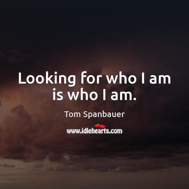 Looking for who I am is who I am. Tom Spanbauer Picture Quote
