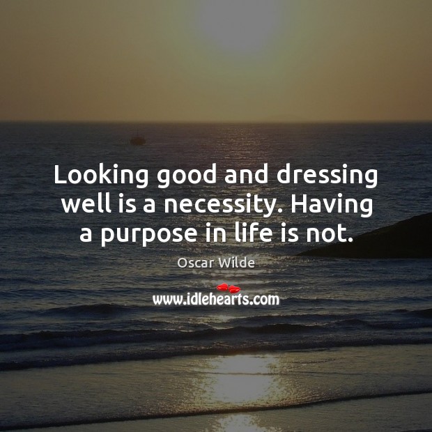Looking good and dressing well is a necessity. Having a purpose in life is not. Oscar Wilde Picture Quote