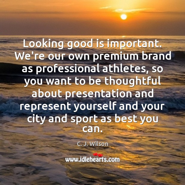 Looking good is important. We’re our own premium brand as professional athletes, C. J. Wilson Picture Quote