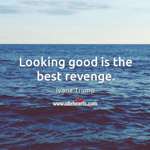Looking good is the best revenge. Ivana Trump Picture Quote