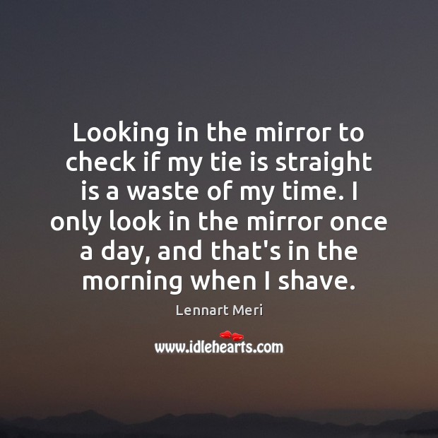 Looking in the mirror to check if my tie is straight is Lennart Meri Picture Quote