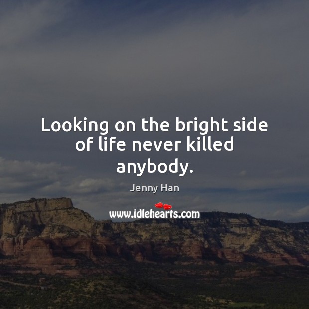 Looking on the bright side of life never killed anybody. Jenny Han Picture Quote