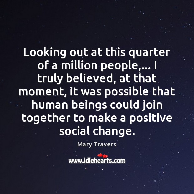 Looking out at this quarter of a million people,… I truly believed, Mary Travers Picture Quote