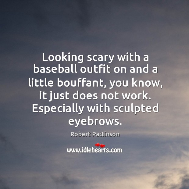 Looking scary with a baseball outfit on and a little bouffant, you Robert Pattinson Picture Quote