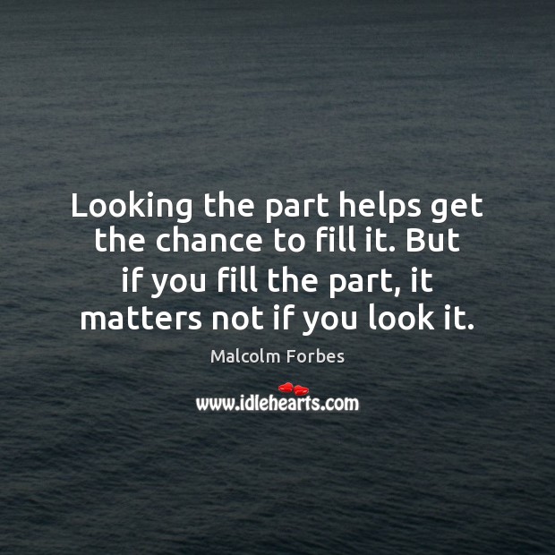 Looking the part helps get the chance to fill it. But if Malcolm Forbes Picture Quote