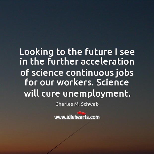 Looking to the future I see in the further acceleration of science Charles M. Schwab Picture Quote
