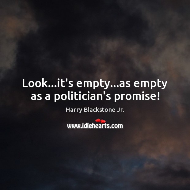 Look…it’s empty…as empty as a politician’s promise! Image