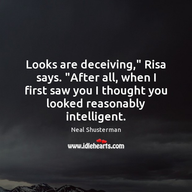 Looks are deceiving,” Risa says. “After all, when I first saw you Neal Shusterman Picture Quote