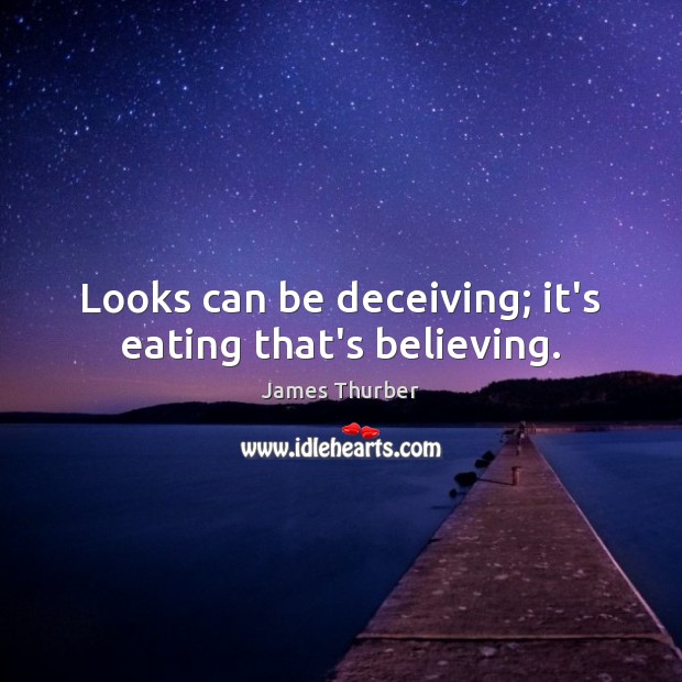 Looks can be deceiving; it’s eating that’s believing. 