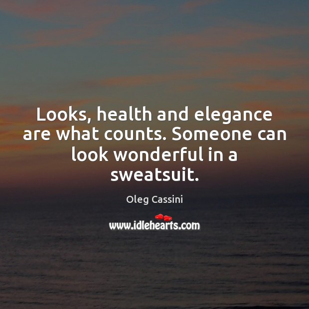 Looks, health and elegance are what counts. Someone can look wonderful in a sweatsuit. Oleg Cassini Picture Quote