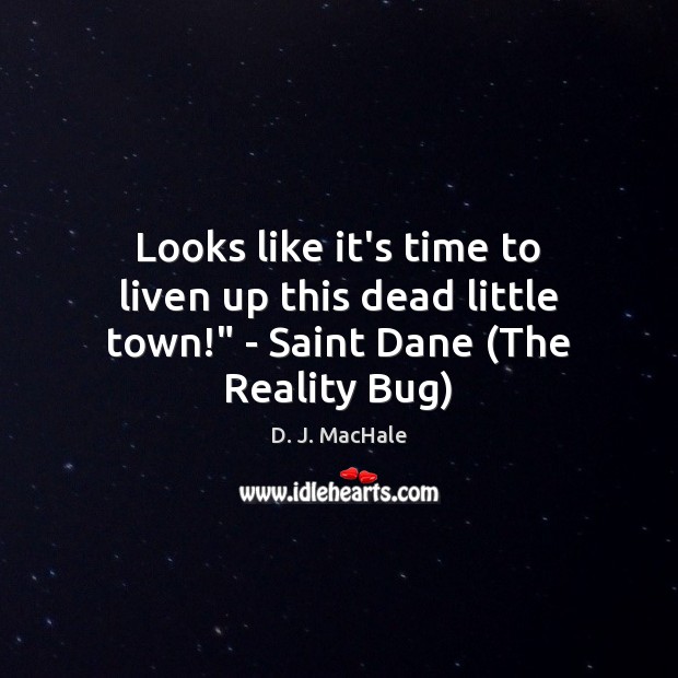 Looks like it’s time to liven up this dead little town!” – Saint Dane (The Reality Bug) D. J. MacHale Picture Quote