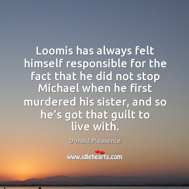 Loomis has always felt himself responsible for the fact that he did not stop Donald Pleasence Picture Quote