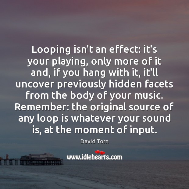 Looping isn’t an effect: it’s your playing, only more of it and, David Torn Picture Quote