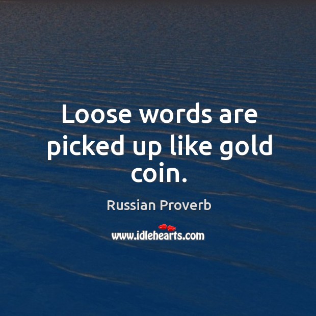 Loose words are picked up like gold coin. Russian Proverbs Image