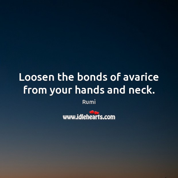 Loosen the bonds of avarice from your hands and neck. Image