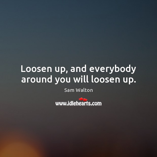 Loosen up, and everybody around you will loosen up. Sam Walton Picture Quote
