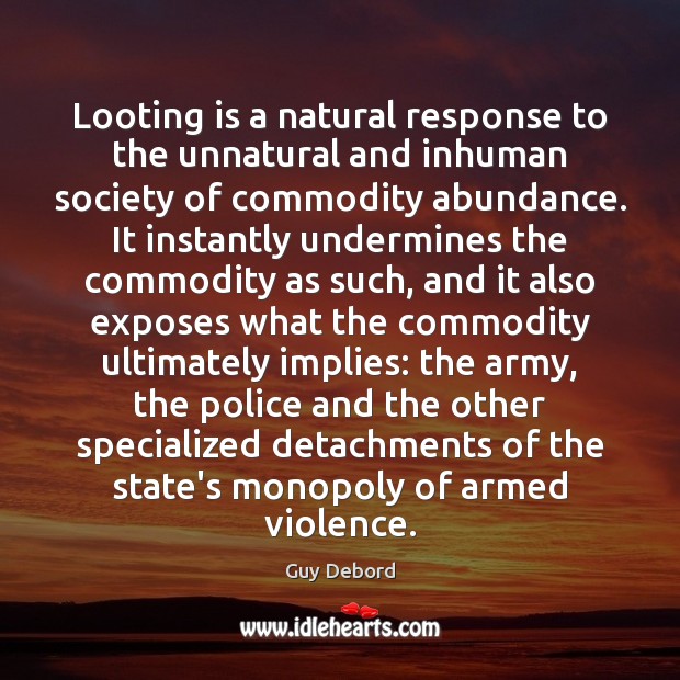 Looting is a natural response to the unnatural and inhuman society of Guy Debord Picture Quote