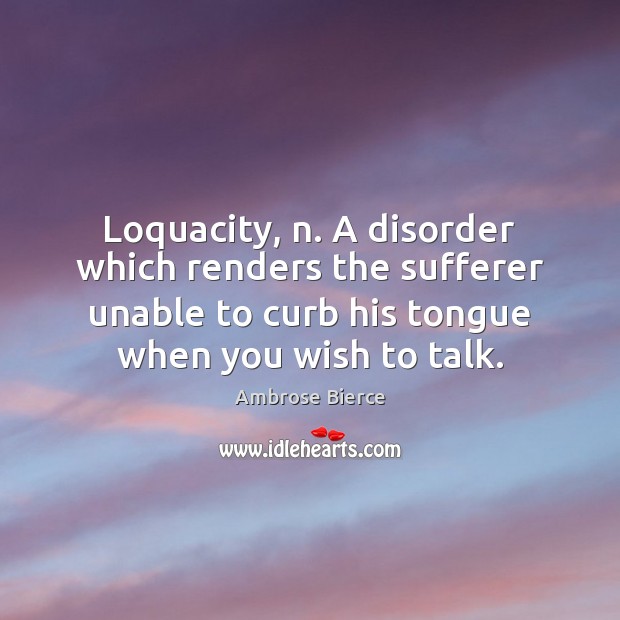 Loquacity, n. A disorder which renders the sufferer unable to curb his Image