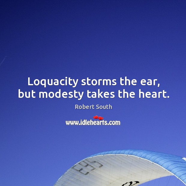 Loquacity storms the ear, but modesty takes the heart. Robert South Picture Quote