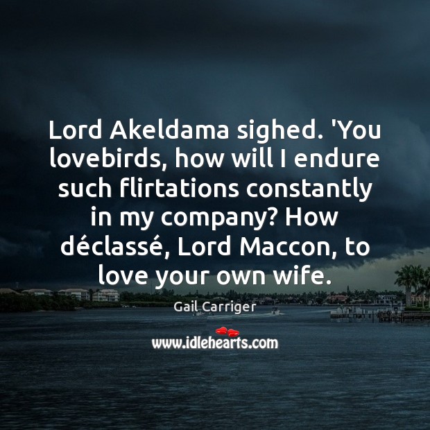 Lord Akeldama sighed. ‘You lovebirds, how will I endure such flirtations constantly Gail Carriger Picture Quote