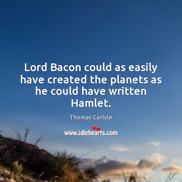 Lord Bacon could as easily have created the planets as he could have written Hamlet. Image