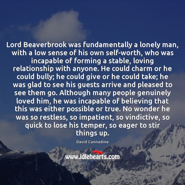 Lord Beaverbrook was fundamentally a lonely man, with a low sense of David Cannadine Picture Quote