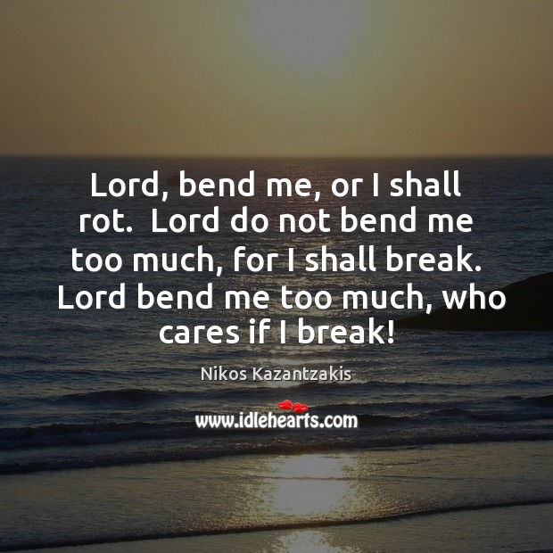 Lord, bend me, or I shall rot.  Lord do not bend me Image