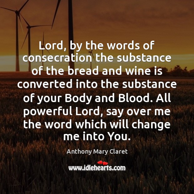 Lord, by the words of consecration the substance of the bread and Anthony Mary Claret Picture Quote