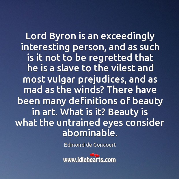 Lord Byron is an exceedingly interesting person, and as such is it Edmond de Goncourt Picture Quote