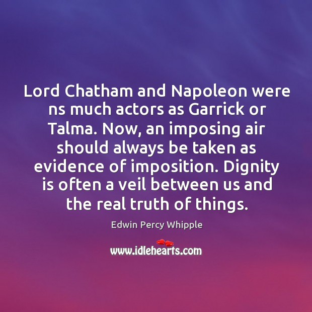 Lord Chatham and Napoleon were ns much actors as Garrick or Talma. Dignity Quotes Image