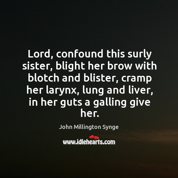 Lord, confound this surly sister, blight her brow with blotch and blister John Millington Synge Picture Quote