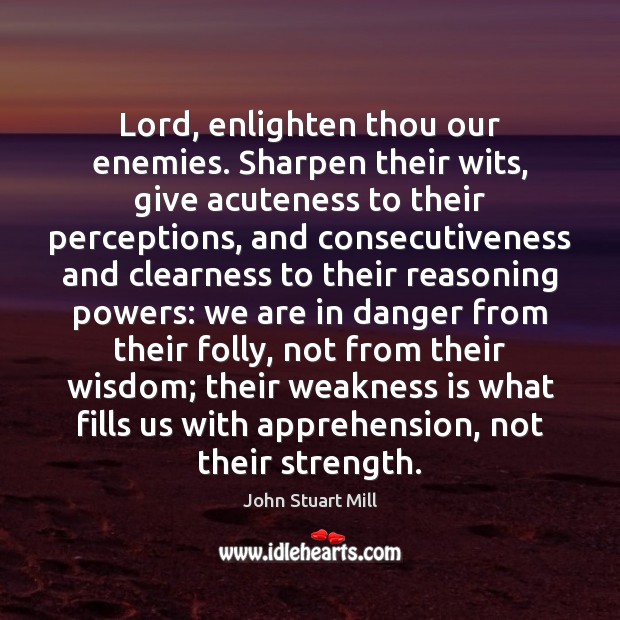 Lord, enlighten thou our enemies. Sharpen their wits, give acuteness to their John Stuart Mill Picture Quote