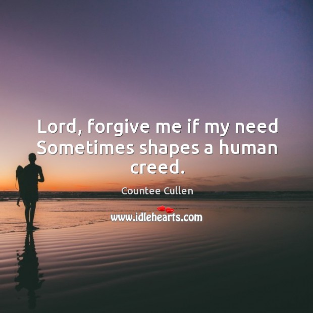 Lord, forgive me if my need Sometimes shapes a human creed. Countee Cullen Picture Quote