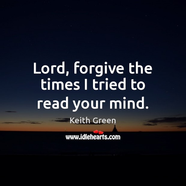 Lord, forgive the times I tried to read your mind. Keith Green Picture Quote
