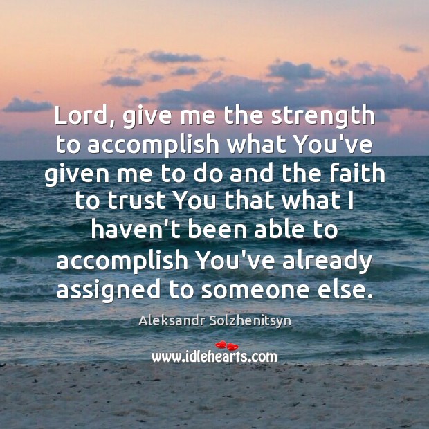 Lord, give me the strength to accomplish what You’ve given me to Aleksandr Solzhenitsyn Picture Quote