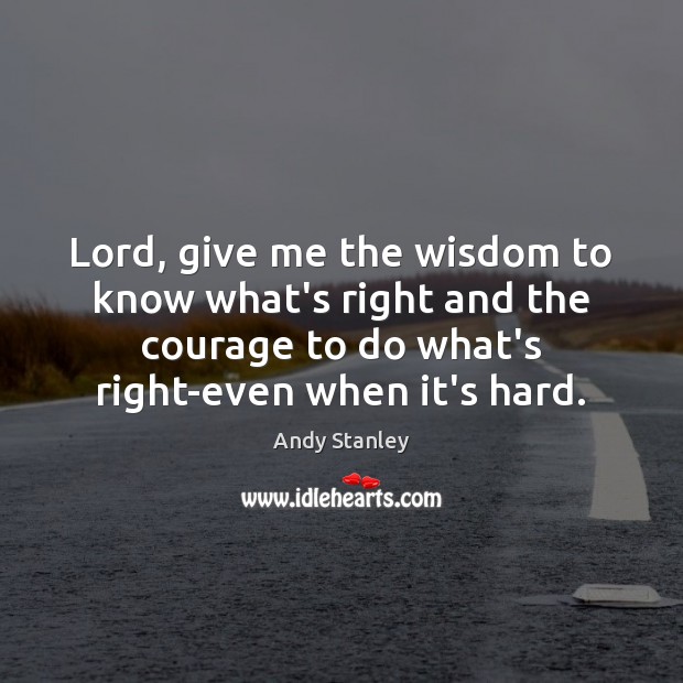 Lord, give me the wisdom to know what’s right and the courage Andy Stanley Picture Quote
