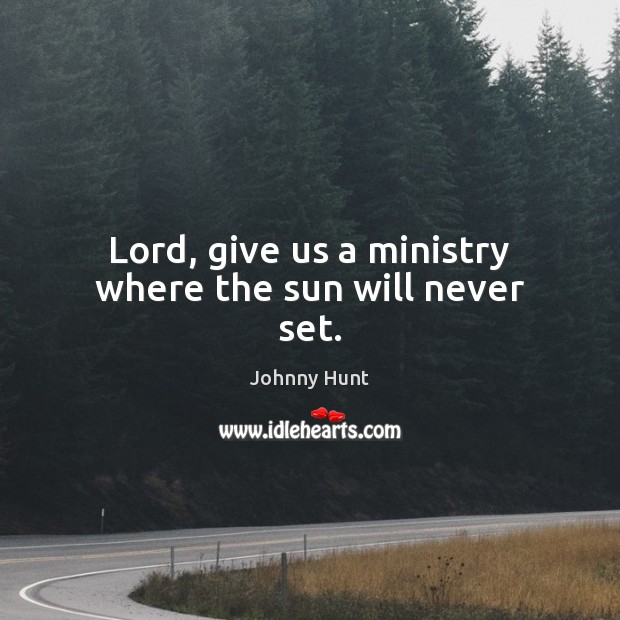 Lord, give us a ministry where the sun will never set. Johnny Hunt Picture Quote
