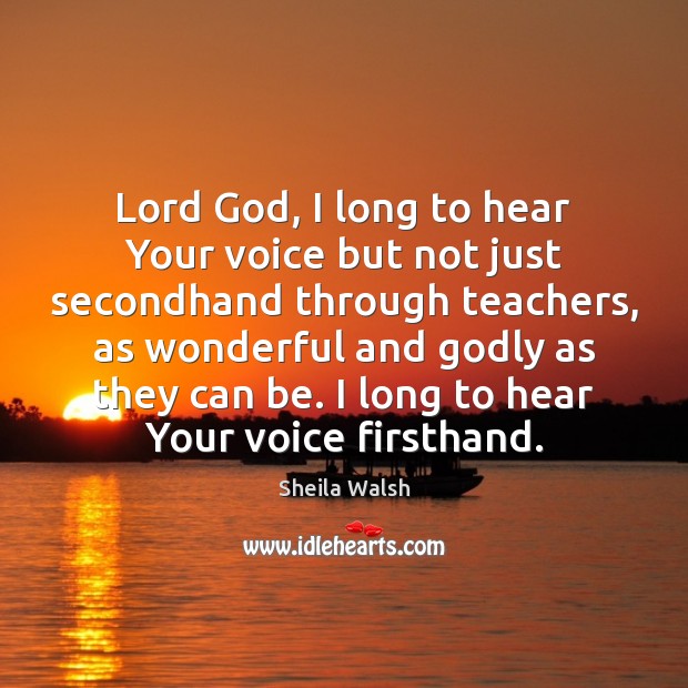Lord God, I long to hear Your voice but not just secondhand Sheila Walsh Picture Quote
