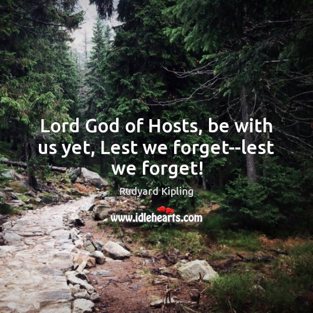 Lord God of Hosts, be with us yet, Lest we forget–lest we forget! Rudyard Kipling Picture Quote