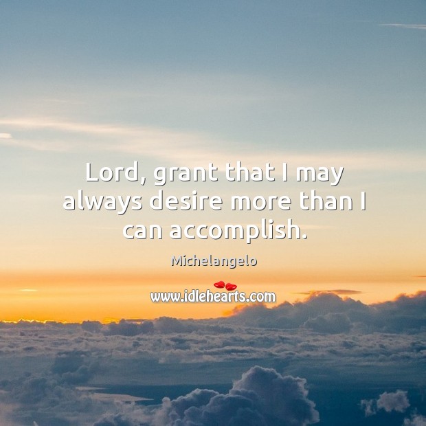 Lord, grant that I may always desire more than I can accomplish. Michelangelo Picture Quote