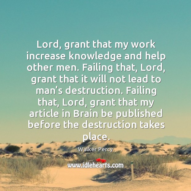 Lord, grant that my work increase knowledge and help other men. Failing Walker Percy Picture Quote